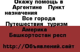 Окажу помощь в Аргентине › Пункт назначения ­ Buenos Aires - Все города Путешествия, туризм » Америка   . Башкортостан респ.